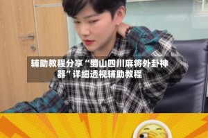 辅助教程分享“蜀山四川麻将外卦神器”详细透视辅助教程