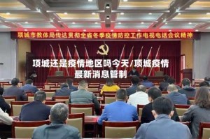 项城还是疫情地区吗今天/项城疫情最新消息管制