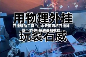 开挂辅助工具“山水云南麻将开挂神器”(作弊)辅助透视教程