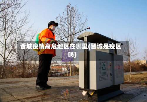 晋城疫情高危地区在哪里(晋城是疫区吗)-第2张图片