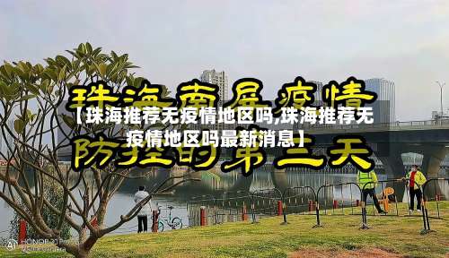 【珠海推荐无疫情地区吗,珠海推荐无疫情地区吗最新消息】-第2张图片