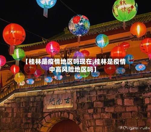 【桂林是疫情地区吗现在,桂林是疫情中高风险地区吗】-第1张图片