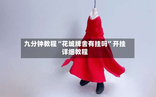 九分钟教程“花城牌舍有挂吗	”开挂详细教程-第2张图片