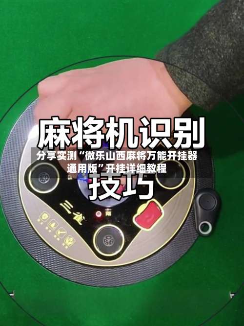 分享实测“微乐山西麻将万能开挂器通用版”开挂详细教程-第3张图片