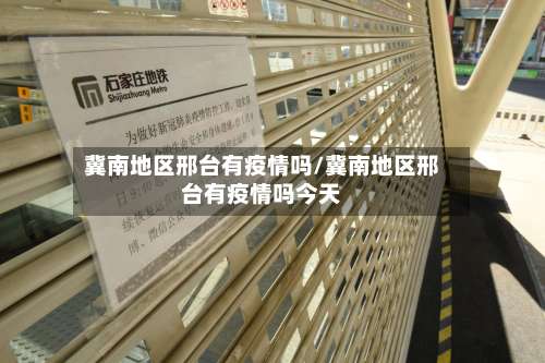 冀南地区邢台有疫情吗/冀南地区邢台有疫情吗今天-第2张图片