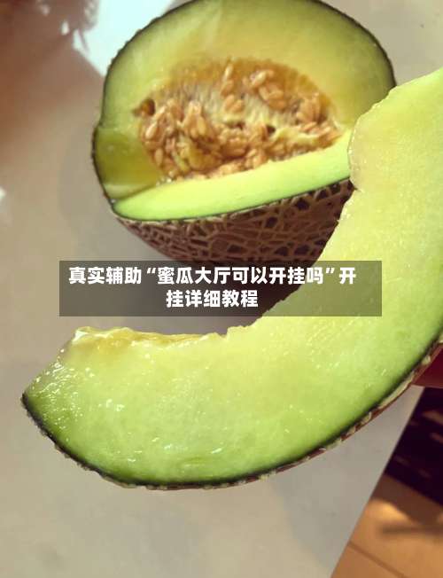 真实辅助“蜜瓜大厅可以开挂吗	”开挂详细教程-第1张图片