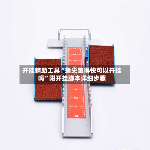 开挂辅助工具“指尖跑得快可以开挂吗”附开挂脚本详细步骤-第1张图片