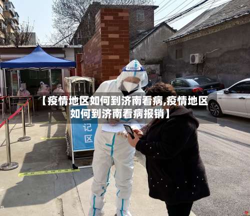 【疫情地区如何到济南看病,疫情地区如何到济南看病报销】-第1张图片