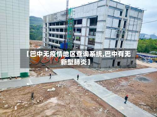 【巴中无疫情地区查询系统,巴中有无新型肺炎】-第1张图片