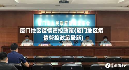 厦门地区疫情管控政策(厦门地区疫情管控政策最新)-第2张图片