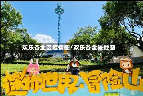 欢乐谷地区疫情图/欢乐谷全景地图-第2张图片