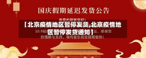 【北京疫情地区暂停发货,北京疫情地区暂停发货通知】-第1张图片