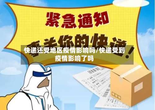 快递还受地区疫情影响吗/快递受到疫情影响了吗-第2张图片