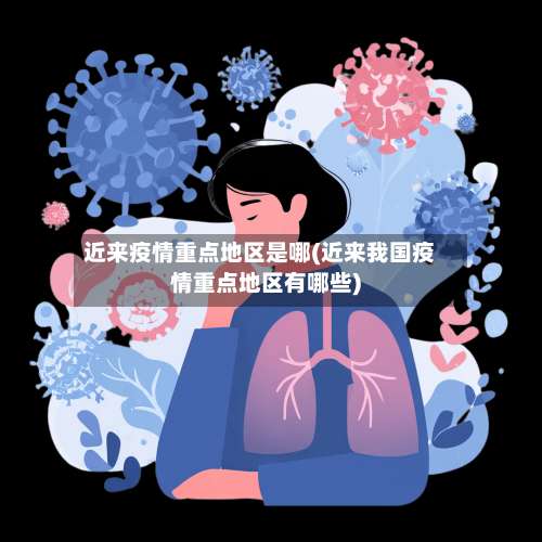 近来疫情重点地区是哪(近来我国疫情重点地区有哪些)-第1张图片
