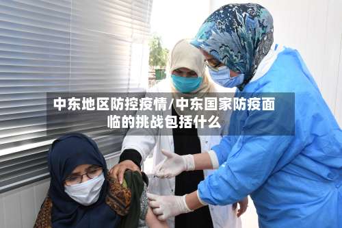 中东地区防控疫情/中东国家防疫面临的挑战包括什么-第2张图片