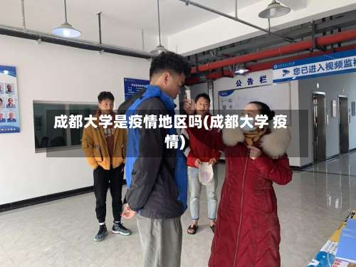 成都大学是疫情地区吗(成都大学 疫情)-第3张图片