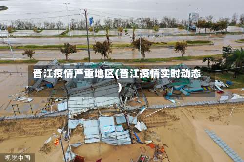 晋江疫情严重地区(晋江疫情实时动态)-第1张图片