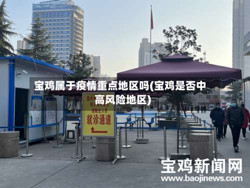 宝鸡属于疫情重点地区吗(宝鸡是否中高风险地区)-第3张图片