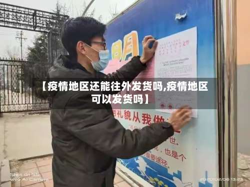 【疫情地区还能往外发货吗,疫情地区可以发货吗】-第1张图片