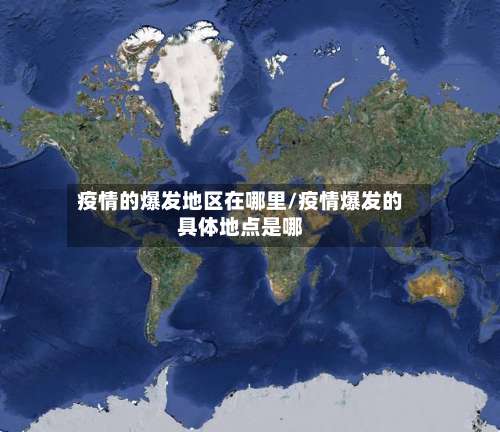 疫情的爆发地区在哪里/疫情爆发的具体地点是哪-第1张图片