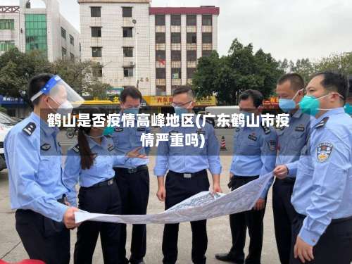 鹤山是否疫情高峰地区(广东鹤山市疫情严重吗)-第1张图片