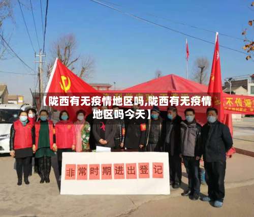 【陇西有无疫情地区吗,陇西有无疫情地区吗今天】-第1张图片