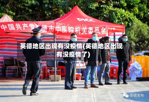 英德地区出现有没疫情(英德地区出现有没疫情了)-第1张图片