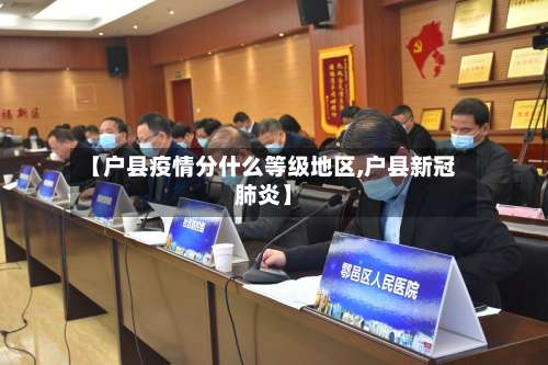 【户县疫情分什么等级地区,户县新冠肺炎】-第1张图片