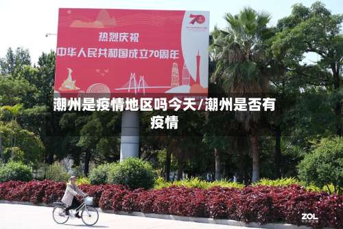 潮州是疫情地区吗今天/潮州是否有疫情-第2张图片