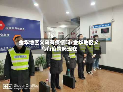 金华地区义乌有疫情吗/金华地区义乌有疫情吗现在-第1张图片