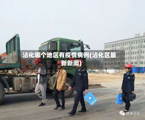 沾化哪个地区有疫情病例(沾化区最新新闻)-第3张图片