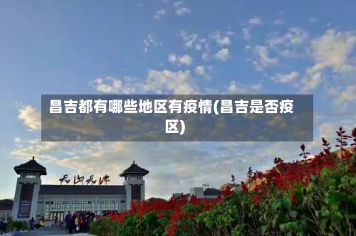 昌吉都有哪些地区有疫情(昌吉是否疫区)-第1张图片