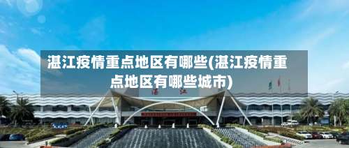 湛江疫情重点地区有哪些(湛江疫情重点地区有哪些城市)-第1张图片