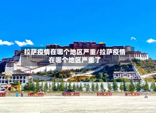 拉萨疫情在哪个地区严重/拉萨疫情在哪个地区严重了-第2张图片