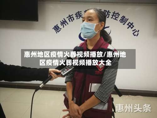 惠州地区疫情火葬视频播放/惠州地区疫情火葬视频播放大全-第1张图片