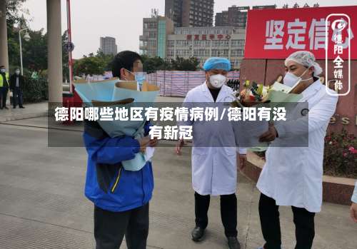 德阳哪些地区有疫情病例/德阳有没有新冠-第1张图片