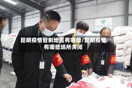 昆明疫情管制地区有哪些/昆明疫情有哪些场所关闭-第3张图片