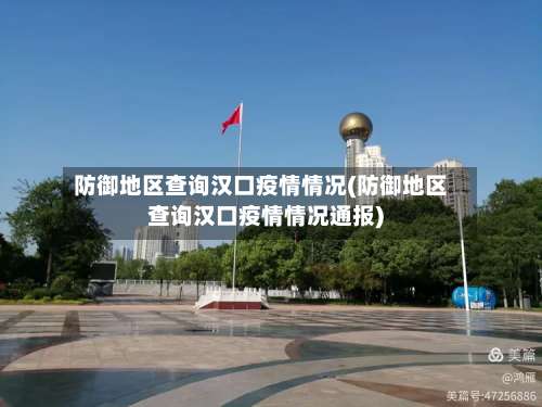 防御地区查询汉口疫情情况(防御地区查询汉口疫情情况通报)-第3张图片