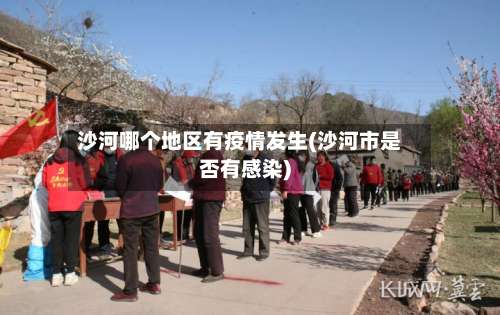 沙河哪个地区有疫情发生(沙河市是否有感染)-第1张图片