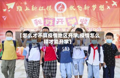 【怎么才不算疫情地区开学,疫情怎么样才能开学】-第1张图片