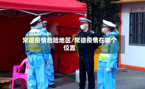 常德疫情危险地区/常德疫情在哪个位置-第2张图片