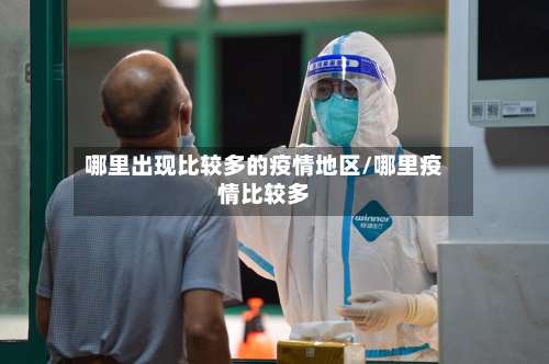 哪里出现比较多的疫情地区/哪里疫情比较多-第3张图片