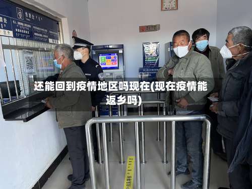 还能回到疫情地区吗现在(现在疫情能返乡吗)-第2张图片