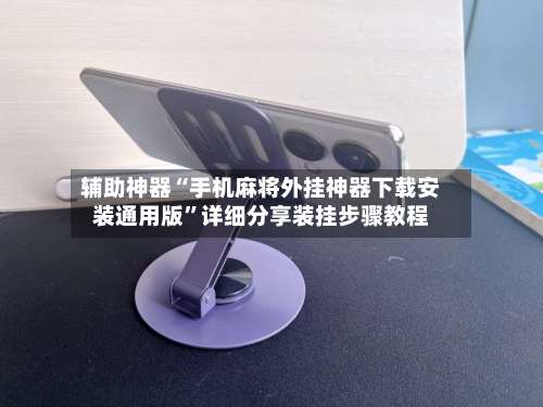 辅助神器“手机麻将外挂神器下载安装通用版”详细分享装挂步骤教程-第2张图片