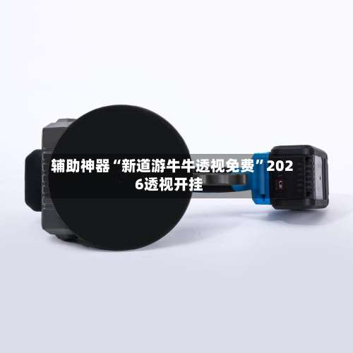 辅助神器“新道游牛牛透视免费	”2026透视开挂-第2张图片