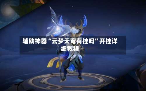 辅助神器“云梦天穹有挂吗”开挂详细教程-第2张图片