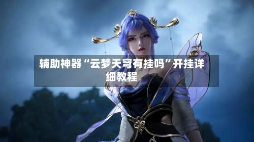 辅助神器“云梦天穹有挂吗”开挂详细教程-第3张图片