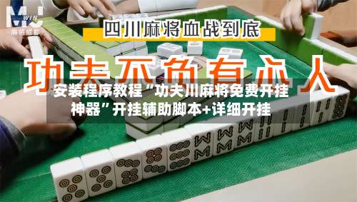 安装程序教程“功夫川麻将免费开挂神器	”开挂辅助脚本+详细开挂-第1张图片