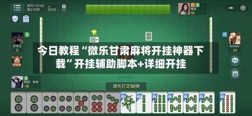 今日教程“微乐甘肃麻将开挂神器下载	”开挂辅助脚本+详细开挂-第1张图片