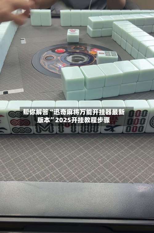 帮你解答“迅奇麻将万能开挂器最新版本	”2025开挂教程步骤-第1张图片